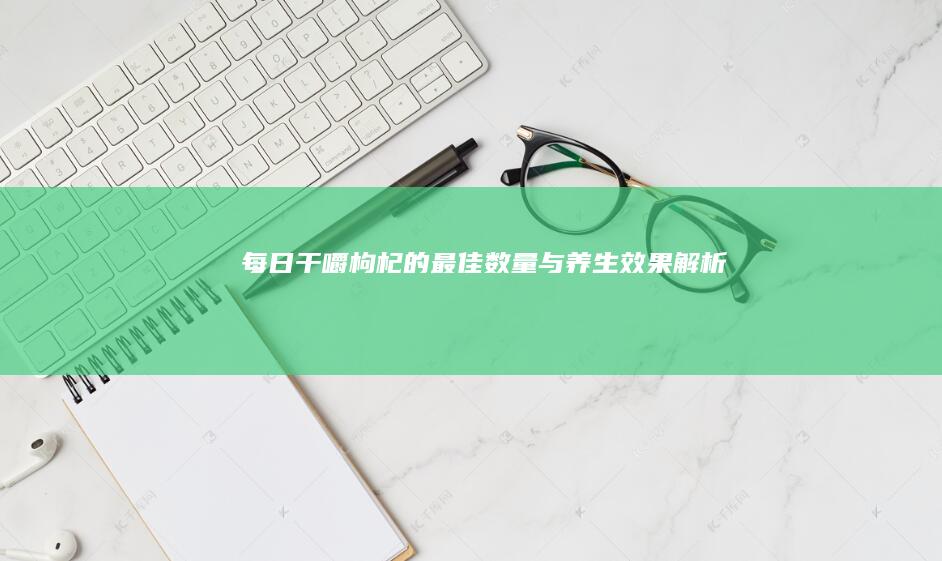 每日干嚼枸杞的最佳数量与养生效果解析